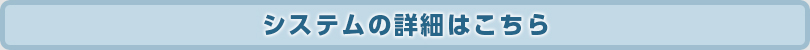 システムの詳細はこちら